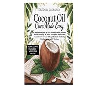 Coconut Oil Cure Book Made Easy: A Beginner's Path to Coco Oil's Miracles; Organic Health, Beauty, & Home Therapies;Unlock the Curative Powers of It, Easy Methods for Daily Wellbeing using DIY Recipes