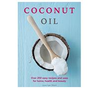 Coconut Oil: Over 200 easy recipes and uses for home, health and beauty