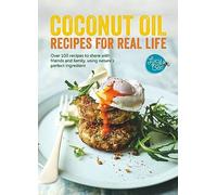 Coconut Oil: Recipes for Real Life: Over 100 Recipes to Share with Friends and Family, Using Nature's Perfect Ingredient