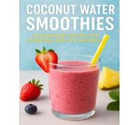 Coconut Water Smoothie Revolution: 69 Refreshing Blends for Hydration, Detox, and Daily Vitality - Feel Fit, Fresh, and Fabulous!