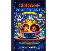 CODAGE POUR ENFANTS ÂGES 8-12: APPRENEZ LES BASES DU PYTHON, DU HTML, DU CSS ET DU JAVASCRIPT POUR DÉVELOPPER VOTRE CRÉATIVITÉ ET PENSER PLUS INTELLIGEMMENT