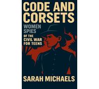 Code and Corsets: Women Spies of the Civil War for Teens
