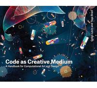 Code as Creative Medium: A Teacher's Manual: A Handbook for Computational Art and Design