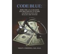 Code Blue: How the U.S. Can Save $50 Trillion in 25 Years and Resuscitate the Health Care System