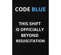 CODE BLUE THIS SHIFT IS OFFICIALLY BEYOND RESUSCITATION: Funny Nurse Notebook. Eco Friendly Lined Journal Gift for Nursing Students, ER, ICU and Night Shift Nurses. 108 Pages, Matte Cover