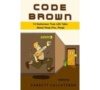 Code Brown: 13 Humorous True-Life Tales About Poop (Yes, Poop)