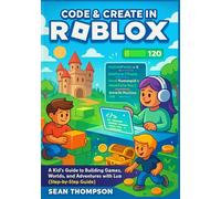 CODE & CREATE IN ROBLOX: A Kid’s Guide to Building Games, Worlds, and Adventures with Lua (Step-by-Step Guide)