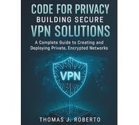 Code for Privacy Building Secure VPN Solutions: A Complete Guide to Creating and Deploying Private, Encrypted Networks (The Complete Coding Companion)
