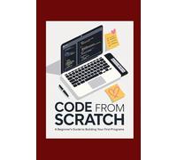Code from Scratch: A Beginner’s Guide to Building Your First Programs