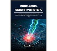 Code-Level Security Mastery: A Guide to Building, Hacking, and Defending Real-World Systems with C and C++