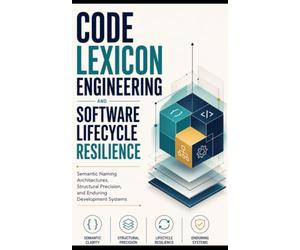 CODE LEXICON ENGINEERING AND SOFTWARE LIFECYCLE RESILIENCE: Semantic Naming Architectures, Structural Precision, and Enduring Development Systems