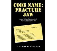CODE NAME: Fracture Jaw: General William C. Westmoreland’s Plan to End the Vietnam War