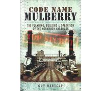 Code Name Mulberry: the Planning Building and Operation of the Normandy Harbours