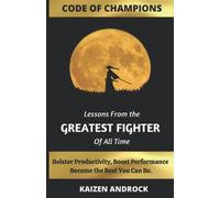 CODE OF CHAMPIONS: Lessons from the Greatest Fighter of All Time; Bolster Productivity, Boost Performance, Become the Best You Can Be.