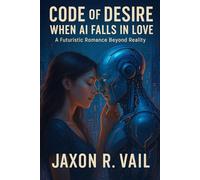 Code of Desire: When AI Falls in Love: A Futuristic Romance Beyond Reality
