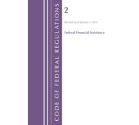 Code of Federal Regulations, Title 02 Federal Financial Assistance, Revised as of January 1, 2025 (Code of Federal Regulations, Title 02 Grants and Agreements)