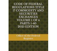CODE OF FEDERAL REGULATIONS TITLE 17 COMMODITY AND SECURITIES EXCHANGES VOLUME 1 OF 4 PARTS 1-40 2025 EDITION