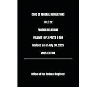 CODE OF FEDERAL REGULATIONS TITLE 22 FOREIGN RELATIONS VOLUME 1 OF 2 PARTS 1-299 Revised as of July 30, 2025 2025 EDITION