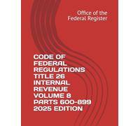 CODE OF FEDERAL REGULATIONS TITLE 26 INTERNAL REVENUE VOLUME 8 PARTS 600-899 2025 EDITION