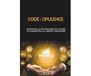 CODE : OPULENCE: Maîtrisez la psychologie du succès et manifestez la liberté financière