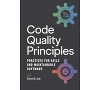 Code Quality Principles: Practices for Agile and Maintainable Software