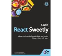 Code React Sweetly: A Beginner-Friendly Guide to Build and Deploy Modern Apps with React