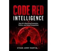 CODE RED INTELLIGENCE: How AI Is Rewriting Economics, Politics, and Global Competition