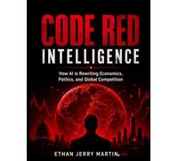CODE RED INTELLIGENCE: How AI Is Rewriting Economics, Politics, and Global Competition