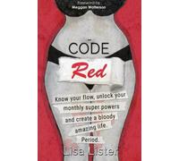 Code Red: Know Your Flow, Unlock Your Super Powers and Create a Bloody Amazing Life. Period.: Know Your Flow, Unlock Your Monthly Super Powers, and Create a Bloody Amazing Life. Period