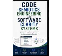 CODE SEMIOTICS ENGINEERING AND SOFTWARE CLARITY SYSTEMS: The Science of Meaning, Structure, and Maintainable Development