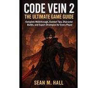 Code Vein 2: The Ultimate Game Guide: Complete Walkthrough, Combat Tips, Character Builds, and Expert Strategies for Every Player