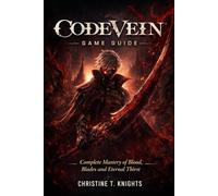 CODE VEIN GAME GUIDE: Complete Mastery of Blood, Blades and Eternal Thirst