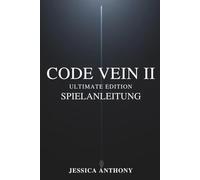 CODE VEIN II ULTIMATE EDITION SPIELANLEITUNG: Ein vollständiges Strategiehandbuch für Meisterschafts-Builds versteckte Geheimnisse Boss-Taktiken und vollständiges Abschließen