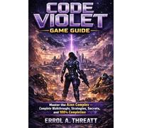 Code Violet Game Guide: Master the Aion Complex - Complete Walkthroughs, Strategies, Secrets, and 100% Completion