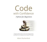 Code with Confidence - Python for Beginners: A Step-by-Step Guide to Ease into Programming and Boost Your Analytical and Creative Thinking.