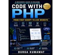 Code with PHP : From First Script to Live Website: A Beginner’s Guide to Building Interactive Web Applications with Real Projects, Forms, MySQL, Sessions, OOP & Modern PHP 8