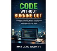CODE WITHOUT BURNING OUT: A Sustainable Productivity System for Software Developers to Recover Focus, Prevent Burnout, and Build Long-Term Career Success (The Modern Developer Series)