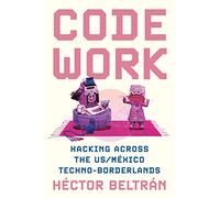 Code Work: Hacking across the US/México Techno-Borderlands: 33 (Princeton Studies in Culture and Technology)
