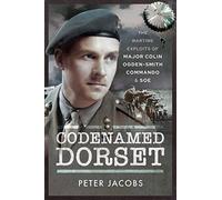 Codenamed Dorset: The Wartime Exploits of Major Colin Ogden-Smith Commando and SOE