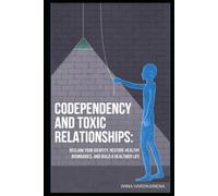 Codependency and Toxic Relationships: How to Find Yourself Again, Restore Your Boundaries and Build a Healthy Life