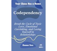CODEPENDENCY: Break the Cycle of Toxic Love, Emotional Caretaking, and Losing Yourself in Relationships: 6 (YOUR CHAOS HAS A NAME)