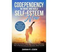 Codependency No More and Build Self-Esteem Now: How You Can Be Codependent No More, Overcome Fear of Abandonment and Feel Better About Yourself How to ... and Fearless, and Start Caring for Yourself
