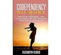 Codependency No More: How to Cure Codependency, Start to Love Yourself and Fight for No More Codependent Relationship Ever