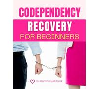 Codependency Recovery for Beginners: Practical Steps For Healing From Codependency And Building Boundaries With Confidence To Create Healthier Relationships Self Worth And A Balanced Joyful Life