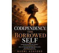 Codependency: The Borrowed Self: Understand How You Lost Yourself in Other People's Needs, Break the Cycle of Emotional Over-Reliance, and Rebuild a Life That Finally Belongs to You