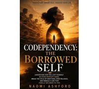 Codependency: Understand How You Lost Yourself in Other People's Needs, Break the Cycle of Emotional Over-Reliance, and Rebuild a Life That Finally Belongs to You