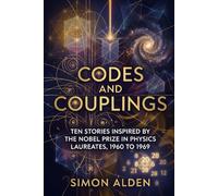 CODES AND COUPLINGS: TEN STORIES INSPIRED BY THE NOBEL PRIZE IN PHYSICS LAUREATES, 1960 TO 1969 (The Nobel Physics Stories: A Decade-by-Decade Short Story Series)
