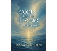 Codes of the Living: The Art of Organisms: Understanding the 5 Dimensions That Shape Our Lives Emma-Claire Fierce (Sciences pour une Évolution Sereine par Emma-Claire Fierce)