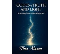 CODES of TRUTH AND LIGHT: Activating Your Divine Blueprint: 1 (The Codes of Remembrance)