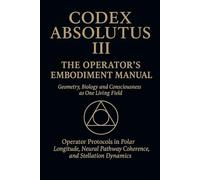 CODEX ABSOLUTUS III: Operators Embodiment Manual: The law made flesh. Reveals the body as living temple and memory archive: 3